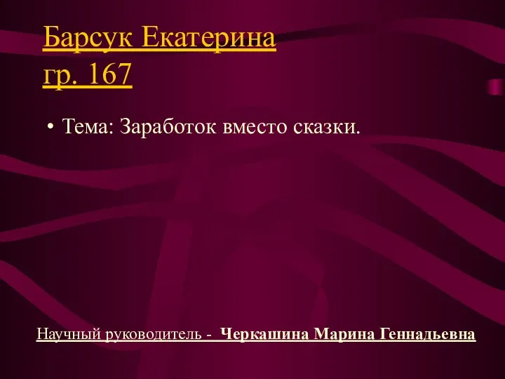 Барсук Екатерина гр. 167 Тема: Заработок вместо сказки. Научный руководитель - Черкашина Марина Геннадьевна