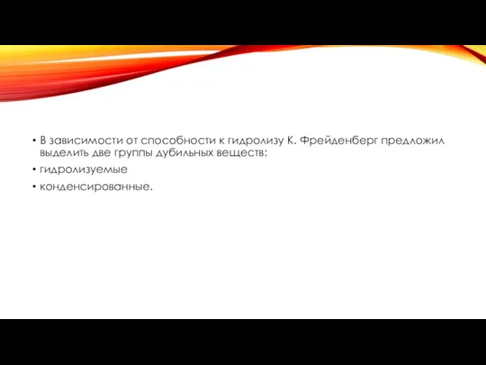 В зависимости от способности к гидролизу К. Фрейденберг предложил выделить две группы дубильных веществ: гидролизуемые конденсированные.