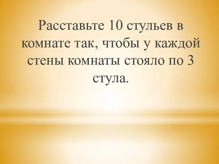 Расставьте 10 стульев в комнате так, чтобы у каждой стены комнаты стояло по 3 стула.