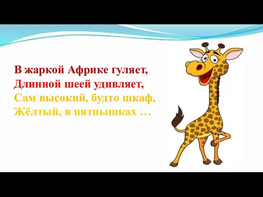 В жаркой Африке гуляет, Длинной шеей удивляет, Сам высокий, будто шкаф, Жёлтый, в пятнышках …