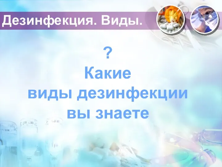 Дезинфекция. Виды. ? Какие виды дезинфекции вы знаете