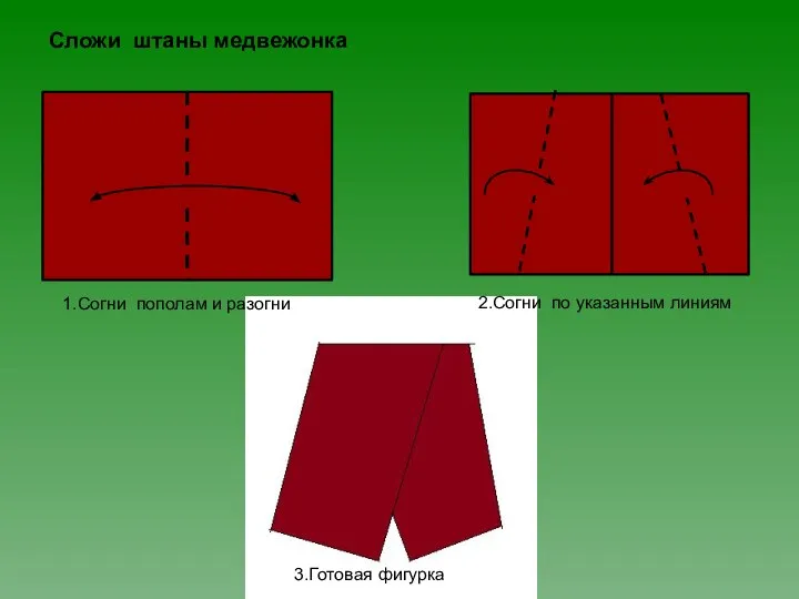 Сложи штаны медвежонка 1.Согни пополам и разогни 2.Согни по указанным линиям 3.Готовая фигурка