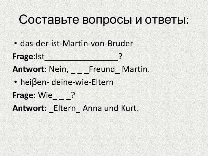 Составьте вопросы и ответы: das-der-ist-Martin-von-Bruder Frage:Ist________________? Antwort: Nein, _ _ _Freund_