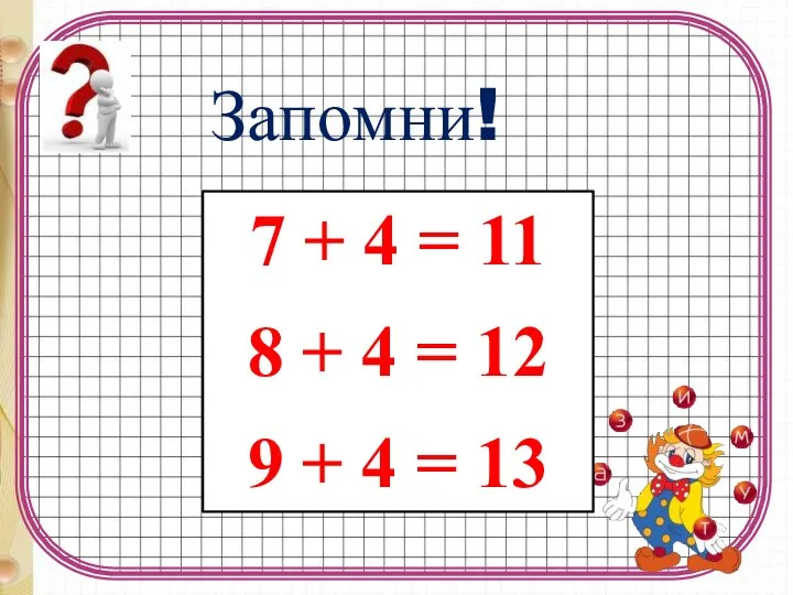 7 + 4 = 11 8 + 4 = 12 9 + 4 = 13 Запомни!