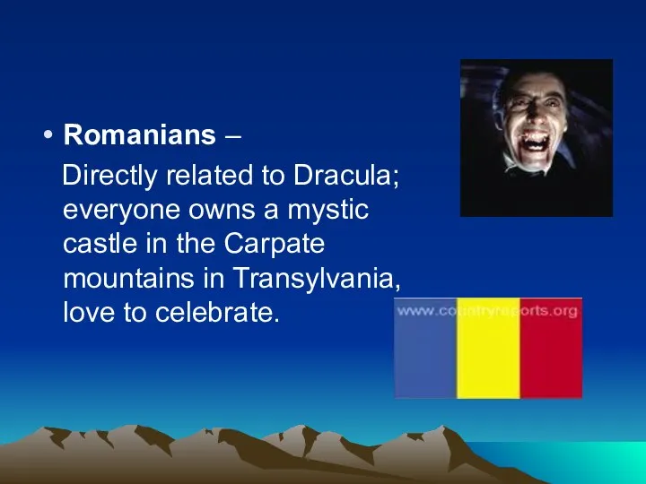 Romanians – Directly related to Dracula; everyone owns a mystic castle