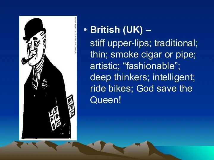 British (UK) – stiff upper-lips; traditional; thin; smoke cigar or pipe;