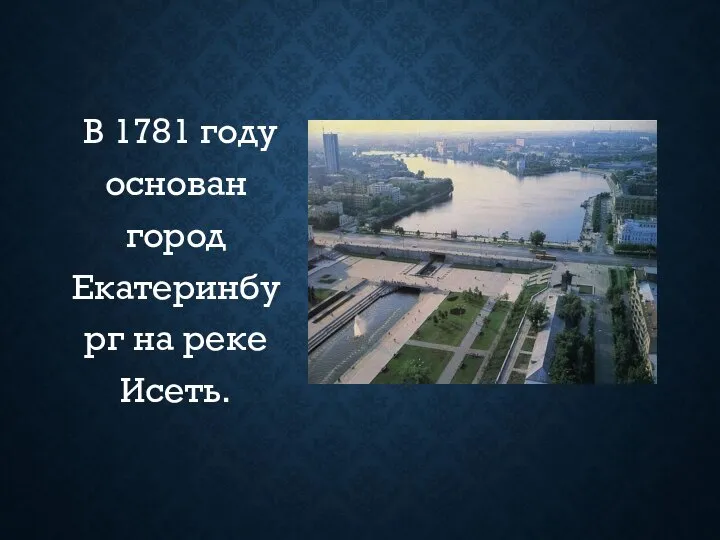 В 1781 году основан город Екатеринбург на реке Исеть.