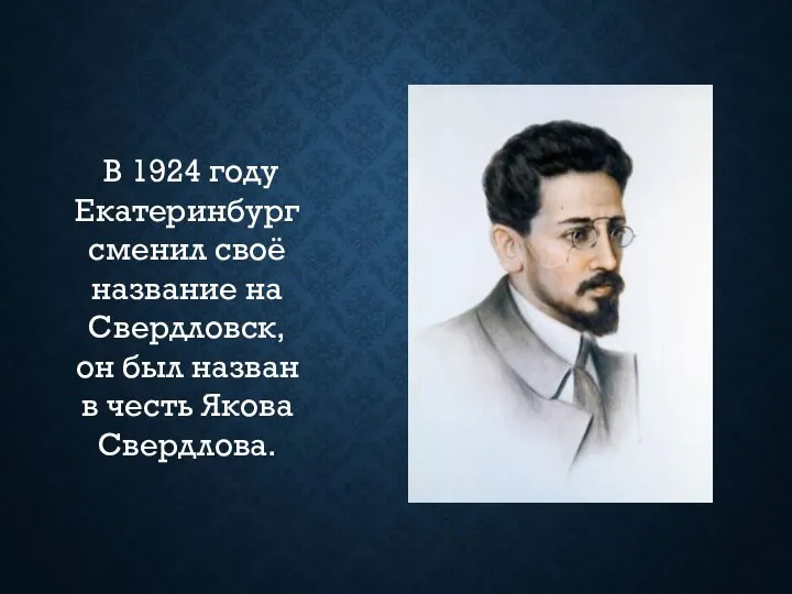 В 1924 году Екатеринбург сменил своё название на Свердловск, он был назван в честь Якова Свердлова.