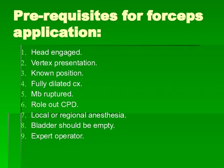 Pre-requisites for forceps application: Head engaged. Vertex presentation. Known position. Fully