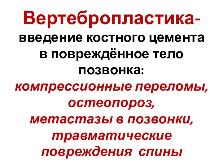 Вертебропластика- введение костного цемента в повреждённое тело позвонка: компрессионные переломы, остеопороз,