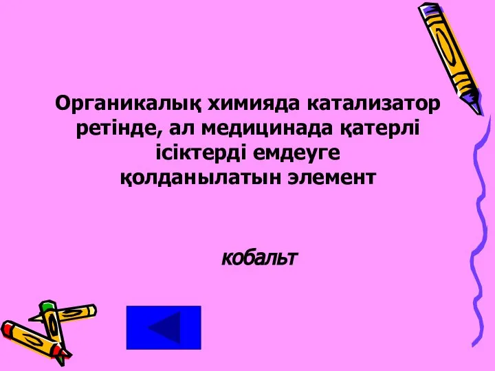 Органикалық химияда катализатор ретінде, ал медицинада қатерлі ісіктерді емдеуге қолданылатын элемент кобальт