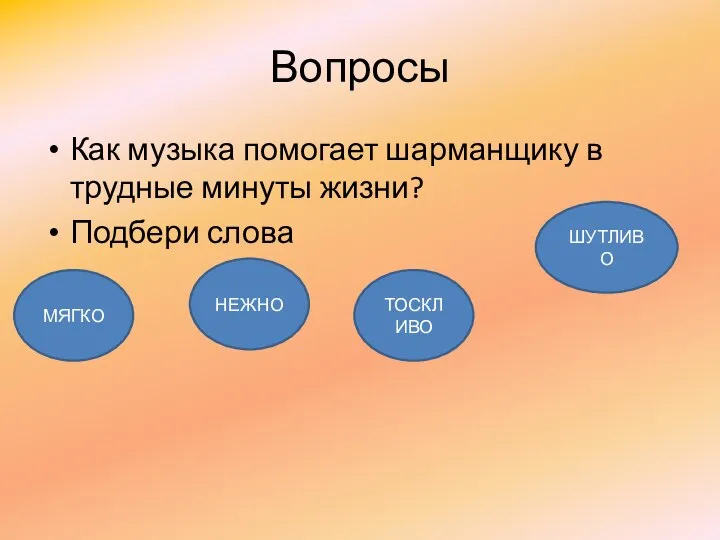 Вопросы Как музыка помогает шарманщику в трудные минуты жизни? Подбери слова МЯГКО НЕЖНО ТОСКЛИВО ШУТЛИВО