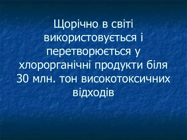 Щорічно в світі використовується і перетворюється у хлорорганічні продукти біля 30 млн. тон високотоксичних відходів