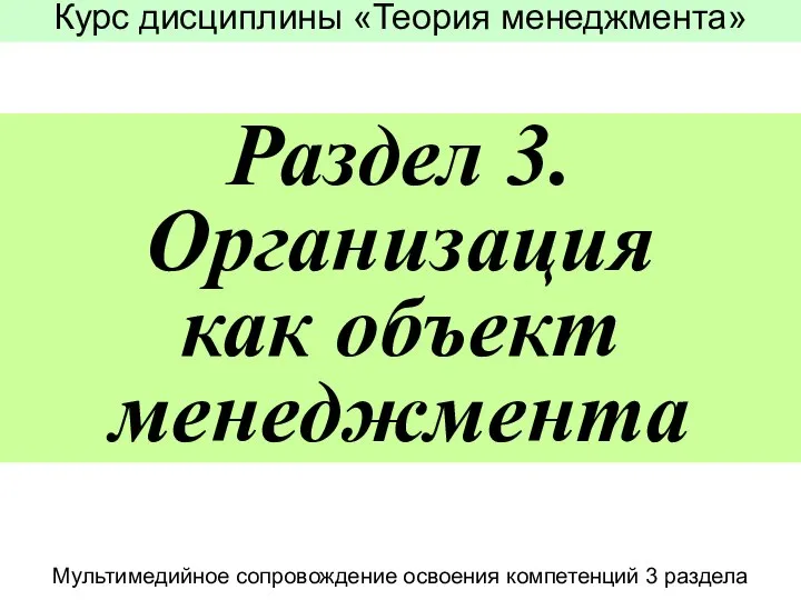 Раздел 3. Организация как объект менеджмента Курс дисциплины «Теория менеджмента» Мультимедийное сопровождение освоения компетенций 3 раздела