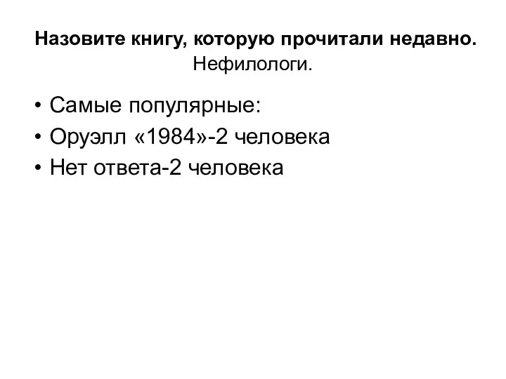 Назовите книгу, которую прочитали недавно. Нефилологи. Самые популярные: Оруэлл «1984»-2 человека Нет ответа-2 человека