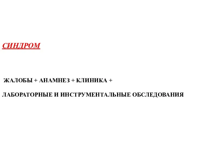 СИНДРОМ ЖАЛОБЫ + АНАМНЕЗ + КЛИНИКА + ЛАБОРАТОРНЫЕ И ИНСТРУМЕНТАЛЬНЫЕ ОБСЛЕДОВАНИЯ