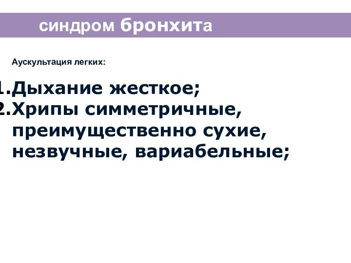 синдром бронхита Аускультация легких: Дыхание жесткое; Хрипы симметричные, преимущественно сухие, незвучные, вариабельные;