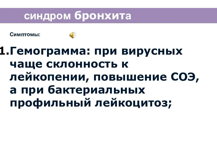 синдром бронхита Симптомы: Гемограмма: при вирусных чаще склонность к лейкопении, повышение