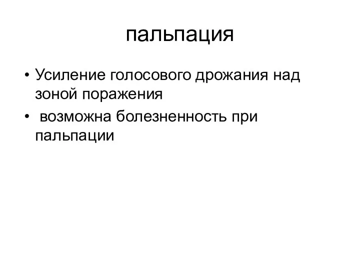 пальпация Усиление голосового дрожания над зоной поражения возможна болезненность при пальпации