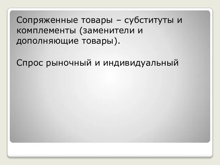 Сопряженные товары – субституты и комплементы (заменители и дополняющие товары). Спрос рыночный и индивидуальный