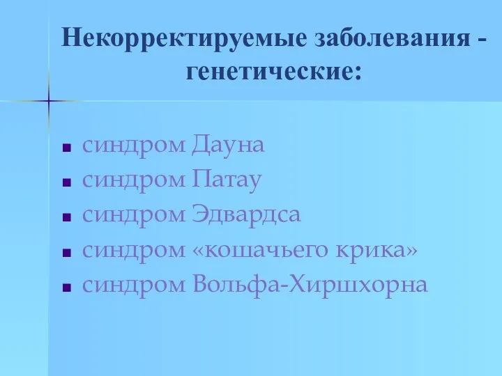 Некорректируемые заболевания - генетические: синдром Дауна синдром Патау синдром Эдвардса синдром «кошачьего крика» синдром Вольфа-Хиршхорна