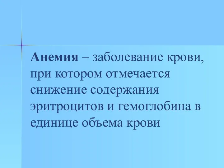 Анемия – заболевание крови, при котором отмечается снижение содержания эритроцитов и гемоглобина в единице объема крови