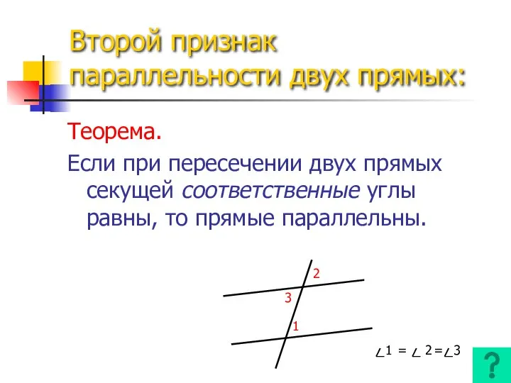 Второй признак параллельности двух прямых: Теорема. Если при пересечении двух прямых