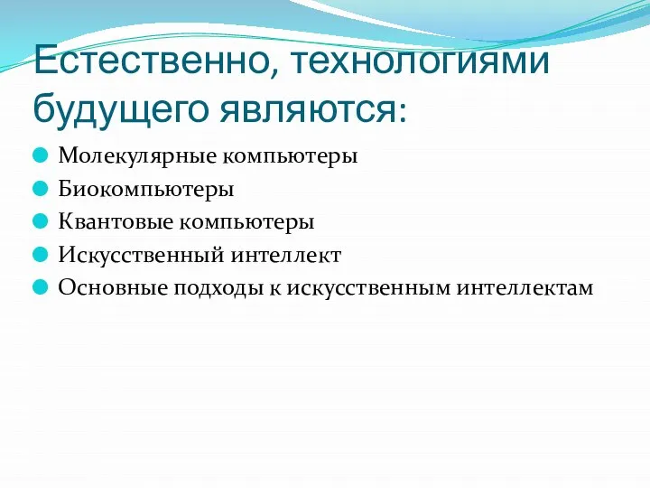 Естественно, технологиями будущего являются: Молекулярные компьютеры Биокомпьютеры Квантовые компьютеры Искусственный интеллект Основные подходы к искусственным интеллектам