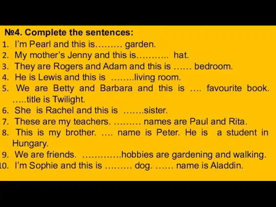 №4. Complete the sentences: I’m Pearl and this is……… garden. My