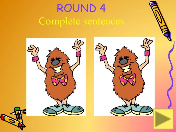 ROUND 4 Complete sentences