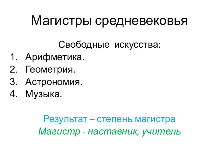 Магистры средневековья Свободные искусства: Арифметика. Геометрия. Астрономия. Музыка. Результат – степень магистра Магистр - наставник, учитель