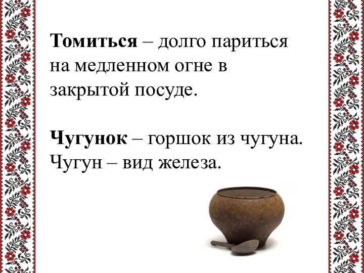 Томиться – долго париться на медленном огне в закрытой посуде. Чугунок