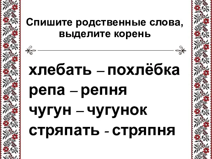 Спишите родственные слова, выделите корень хлебать – похлёбка репа – репня