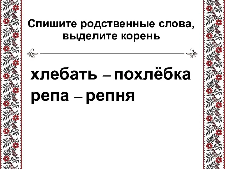 Спишите родственные слова, выделите корень хлебать – похлёбка репа – репня