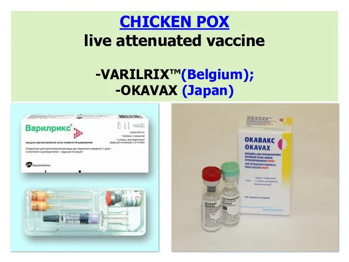 CHICKEN POX live attenuated vaccine -VARILRIX™(Belgium); -OKAVAX (Japan)