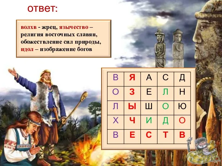 ответ: волхв - жрец, язычество – религия восточных славян, обожествление сил природы, идол – изображение богов