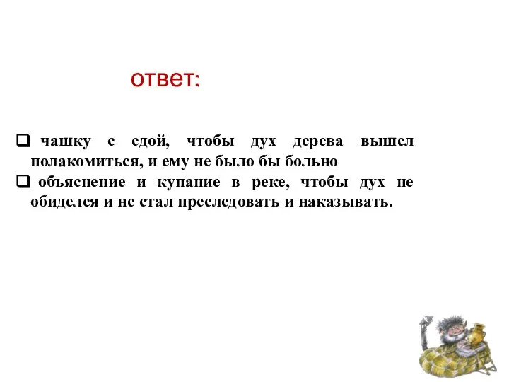 ответ: чашку с едой, чтобы дух дерева вышел полакомиться, и ему