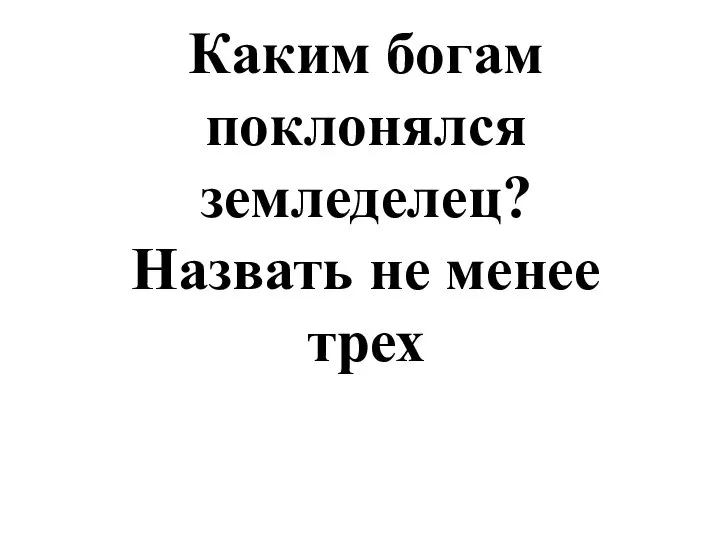 Каким богам поклонялся земледелец? Назвать не менее трех