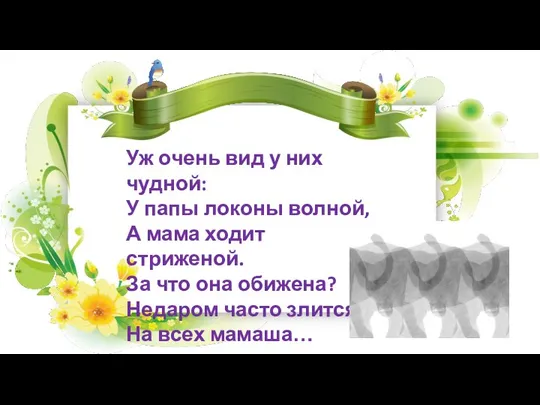 Уж очень вид у них чудной: У папы локоны волной, А