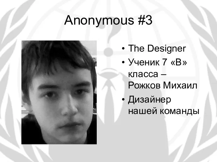 Anonymous #3 The Designer Ученик 7 «В» класса – Рожков Михаил Дизайнер нашей команды