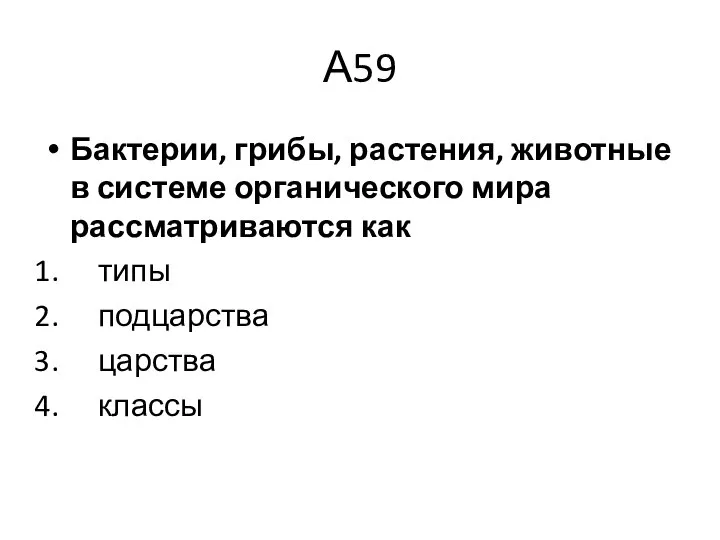 А59 Бактерии, грибы, растения, животные в системе органического мира рассматриваются как типы подцарства царства классы