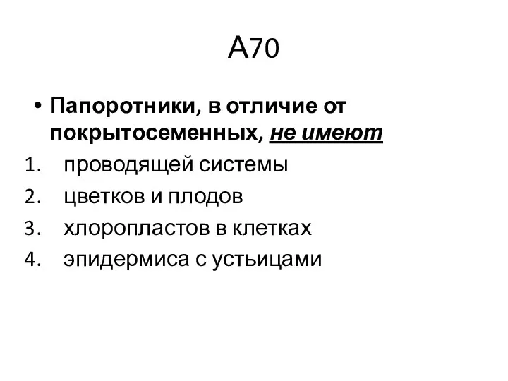 А70 Папоротники, в отличие от покрытосеменных, не имеют проводящей системы цветков