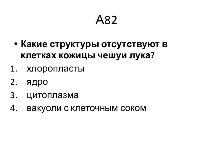 А82 Какие структуры отсутствуют в клетках кожицы чешуи лука? хлоропласты ядро цитоплазма вакуоли с клеточным соком