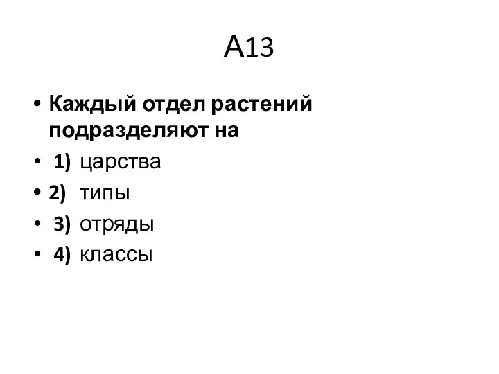 А13 Каждый отдел растений подразделяют на 1) царства 2) типы 3) отряды 4) классы