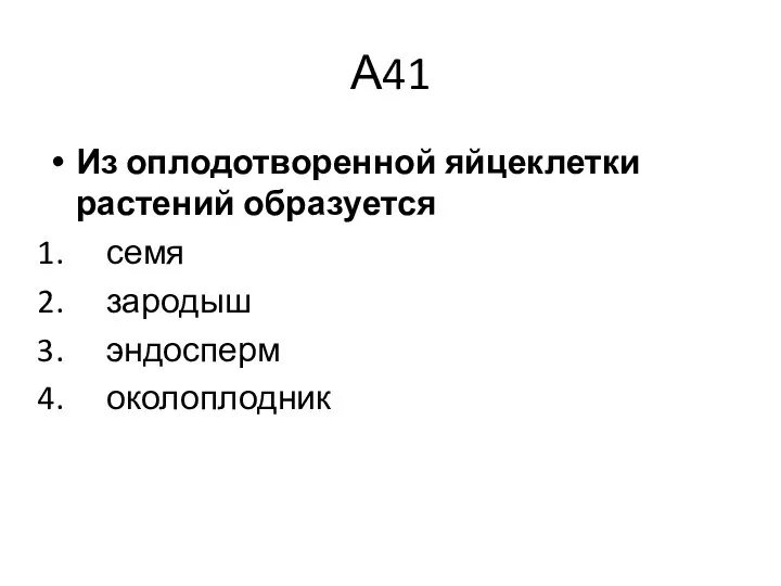 А41 Из оплодотворенной яйцеклетки растений образуется семя зародыш эндосперм околоплодник