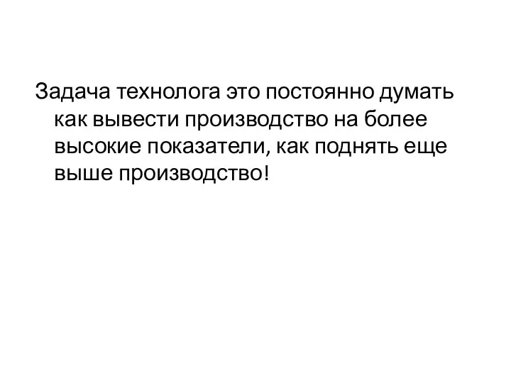 Задача технолога это постоянно думать как вывести производство на более высокие