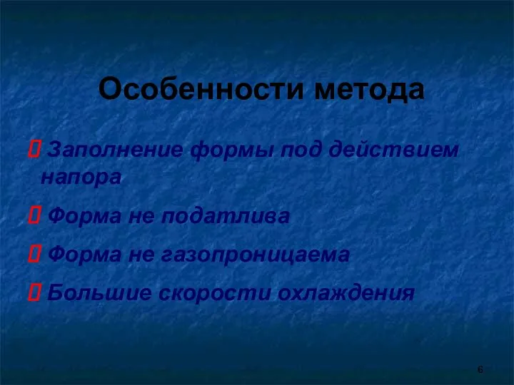 Особенности метода Заполнение формы под действием напора Форма не податлива Форма не газопроницаема Большие скорости охлаждения