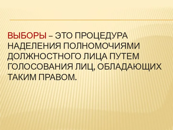 ВЫБОРЫ – ЭТО ПРОЦЕДУРА НАДЕЛЕНИЯ ПОЛНОМОЧИЯМИ ДОЛЖНОСТНОГО ЛИЦА ПУТЕМ ГОЛОСОВАНИЯ ЛИЦ, ОБЛАДАЮЩИХ ТАКИМ ПРАВОМ.