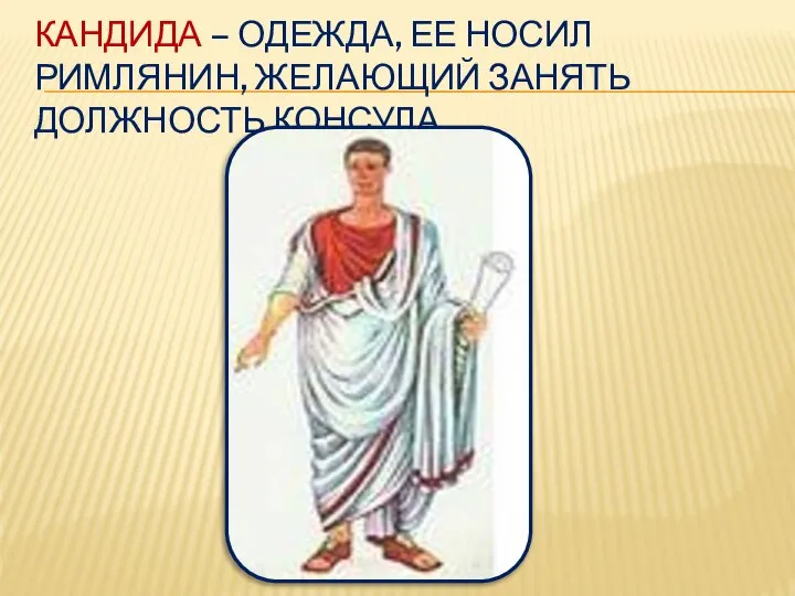 КАНДИДА – ОДЕЖДА, ЕЕ НОСИЛ РИМЛЯНИН, ЖЕЛАЮЩИЙ ЗАНЯТЬ ДОЛЖНОСТЬ КОНСУЛА.