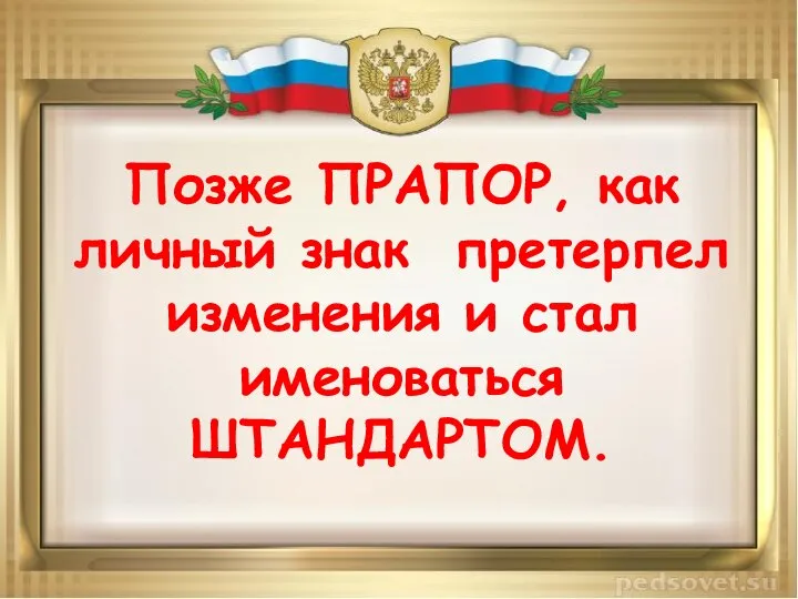 Позже ПРАПОР, как личный знак претерпел изменения и стал именоваться ШТАНДАРТОМ.